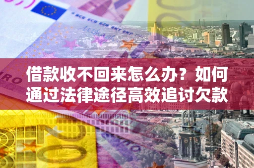 北京借款收不回来怎么办?如何通过法律途径高效追讨欠款? 北京借款收不回来怎么办?如何通过法律途径高效追讨欠款?