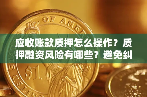 北京应收账款质押怎么操作？质押融资风险有哪些？避免纠纷高效融资技巧