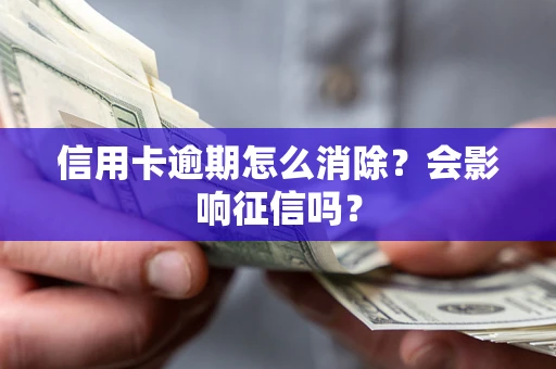 北京信用卡逾期怎么消除？会影响征信吗？