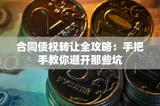 北京合同债权转让全攻略：手把手教你避开那些坑