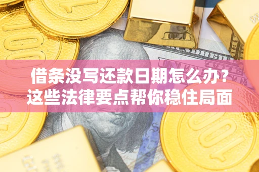 北京借条没写还款日期怎么办？这些法律要点帮你稳住局面