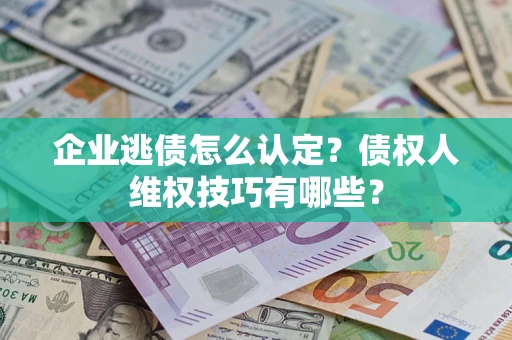 北京企业逃债怎么认定？债权人维权技巧有哪些？
