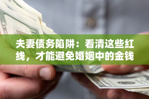 北京夫妻债务陷阱：看清这些红线，才能避免婚姻中的金钱危机