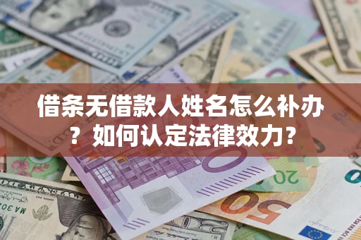 北京借条无借款人姓名怎么补办？如何认定法律效力？
