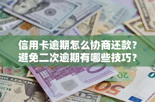 北京信用卡逾期怎么协商还款？避免二次逾期有哪些技巧？