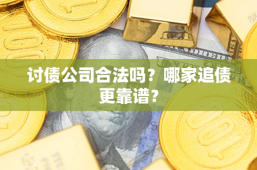 北京讨债公司合法吗？哪家追债更靠谱？