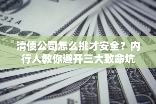 北京清债公司怎么挑才安全?内行人教你避开三大致命坑 北京清债公司怎么挑才安全?内行人教你避开三大致命坑
