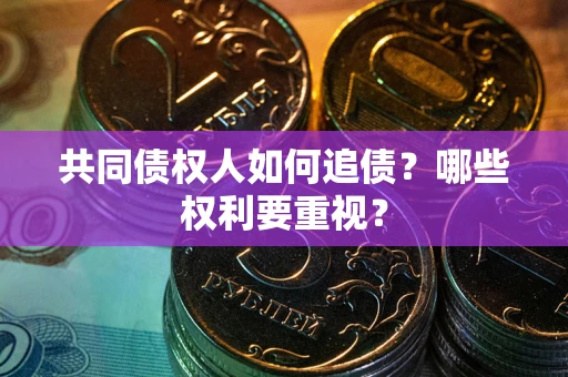 北京共同债权人如何追债？哪些权利要重视？