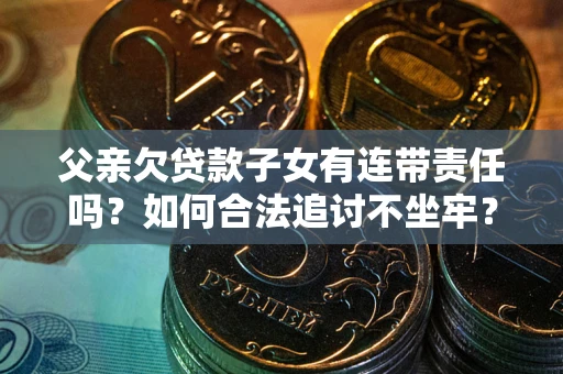 北京父亲欠贷款子女有连带责任吗？如何合法追讨不坐牢？