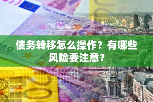北京债务转移怎么操作？有哪些风险要注意？
