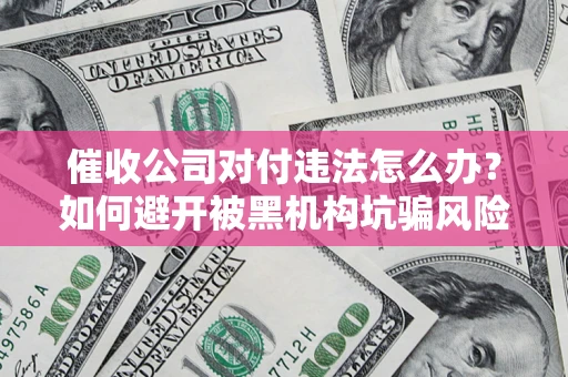 北京催收公司对付违法怎么办？如何避开被黑机构坑骗风险