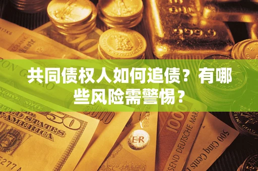 北京共同债权人如何追债？有哪些风险需警惕？