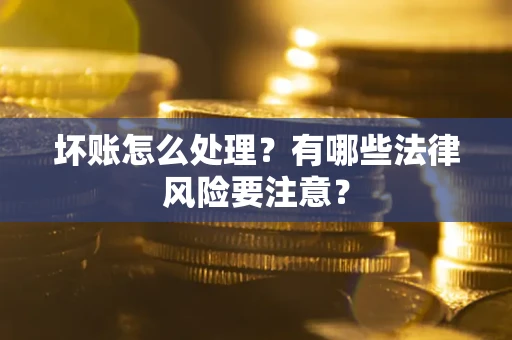 北京坏账怎么处理？有哪些法律风险要注意？
