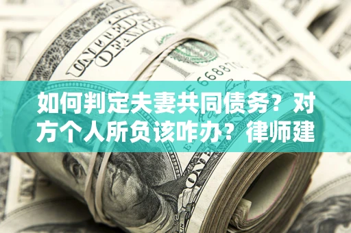 北京如何判定夫妻共同债务？对方个人所负该咋办？律师建议