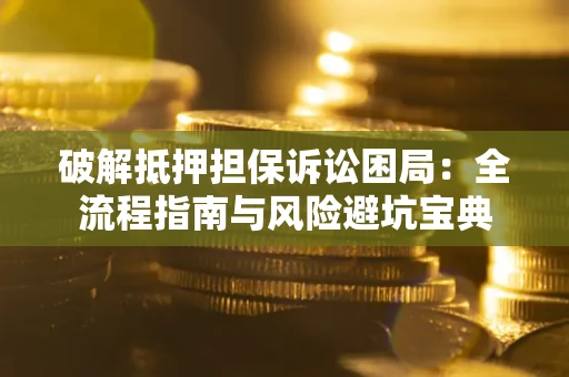 北京破解抵押担保诉讼困局:全流程指南与风险避坑宝典 北京破解抵押担保诉讼困局:全流程指南与风险避坑宝典