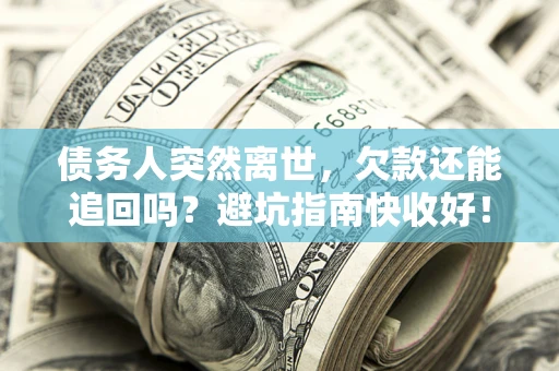 北京债务人突然离世，欠款还能追回吗？避坑指南快收好！