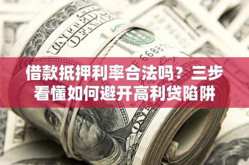 北京借款抵押利率合法吗？三步看懂如何避开高利贷陷阱