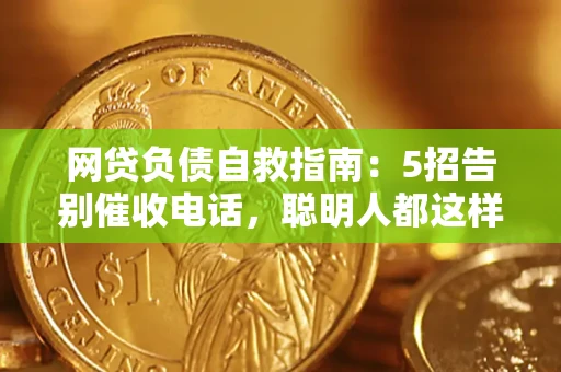 北京网贷负债自救指南：5招告别催收电话，聪明人都这样做