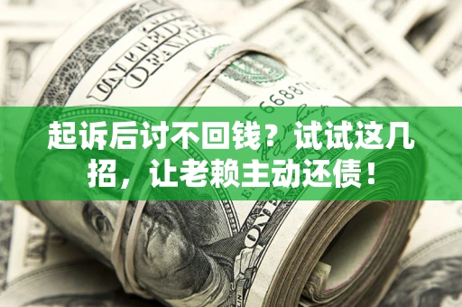 北京起诉后讨不回钱？试试这几招，让老赖主动还债！