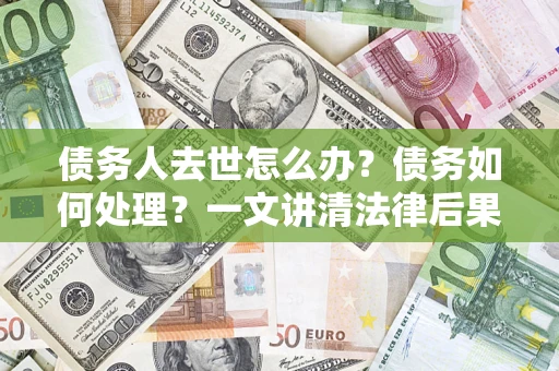 北京债务人去世怎么办？债务如何处理？一文讲清法律后果