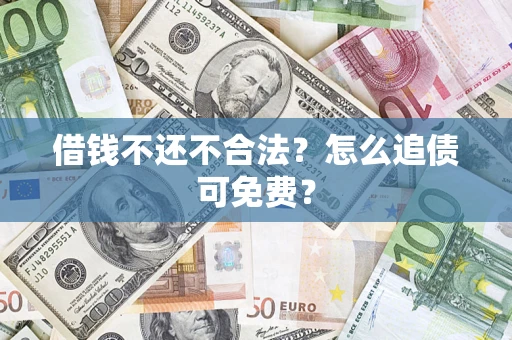 北京借钱不还不合法？怎么追债可免费？