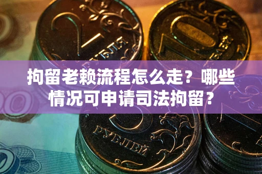 北京拘留老赖流程怎么走?哪些情况可申请司法拘留? 北京拘留老赖流程怎么走?哪些情况可申请司法拘留?