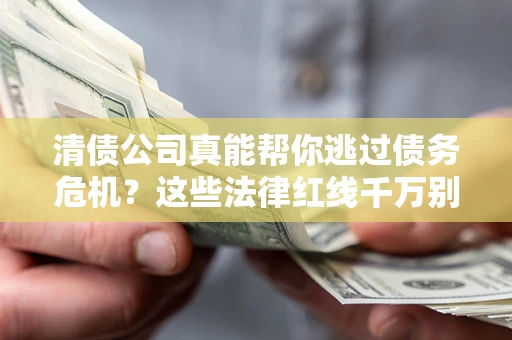 北京清债公司真能帮你逃过债务危机？这些法律红线千万别踩