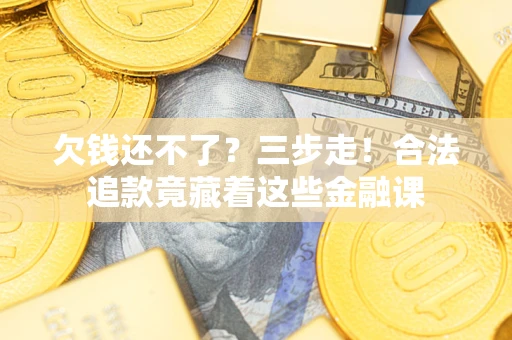 北京欠钱还不了？三步走！合法追款竟藏着这些金融课