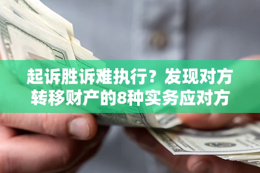北京起诉胜诉难执行？发现对方转移财产的8种实务应对方案