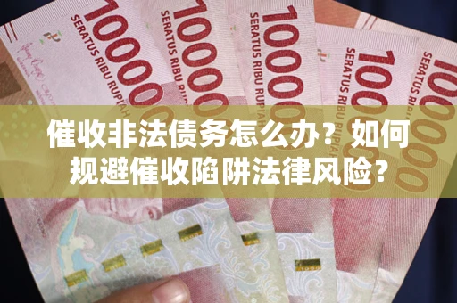 北京催收非法债务怎么办？如何规避催收陷阱法律风险？