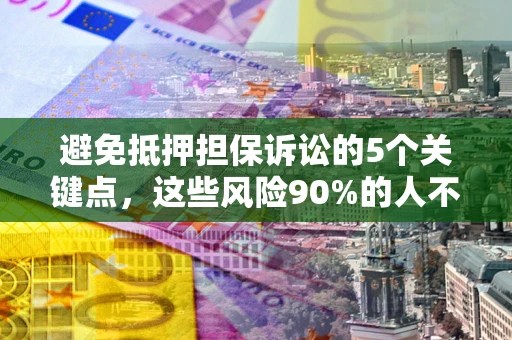 北京避免抵押担保诉讼的5个关键点，这些风险90%的人不知道！
