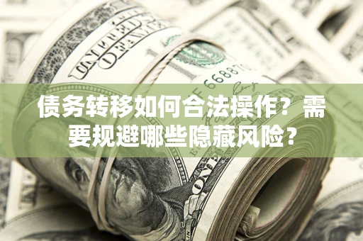 北京债务转移如何合法操作？需要规避哪些隐藏风险？