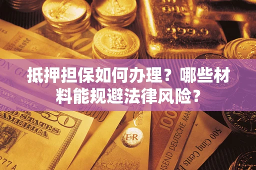 北京抵押担保如何办理？哪些材料能规避法律风险？