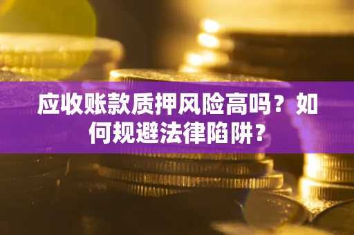 北京应收账款质押风险高吗？如何规避法律陷阱？