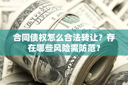 北京合同债权怎么合法转让？存在哪些风险需防范？