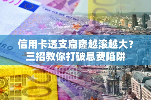 北京信用卡透支窟窿越滚越大？三招教你打破息费陷阱