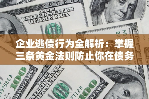 北京企业逃债行为全解析：掌握三条黄金法则防止你在债务乱局中“踩雷”