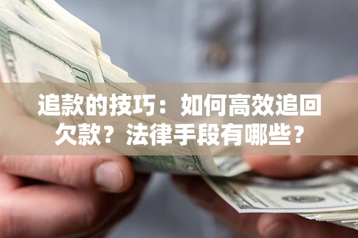 北京追款的技巧：如何高效追回欠款？法律手段有哪些？
