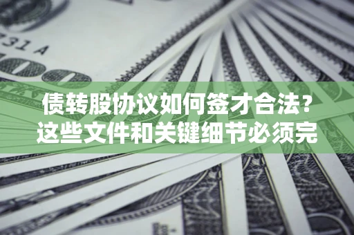 北京债转股协议如何签才合法？这些文件和关键细节必须完整