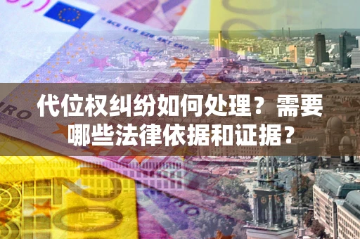 北京代位权纠纷如何处理？需要哪些法律依据和证据？