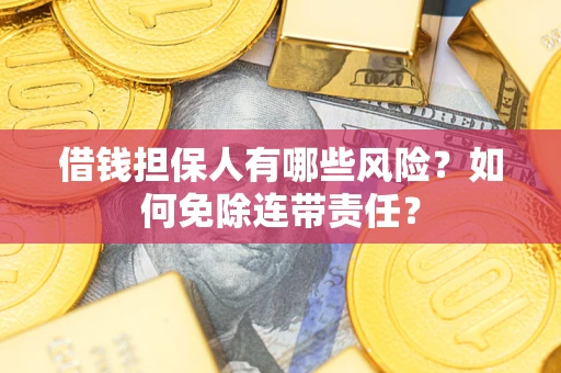 北京借钱担保人有哪些风险？如何免除连带责任？