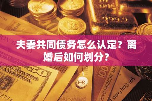 北京夫妻共同债务怎么认定？离婚后如何划分？