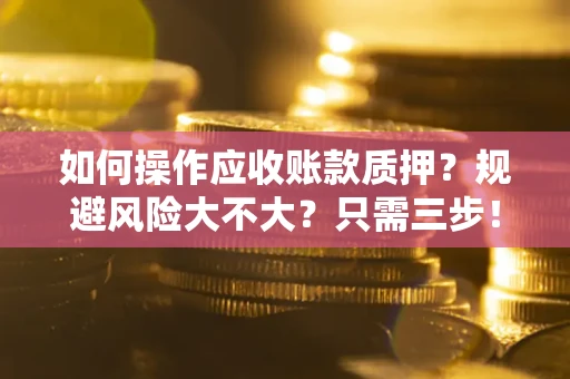 北京如何操作应收账款质押？规避风险大不大？只需三步！