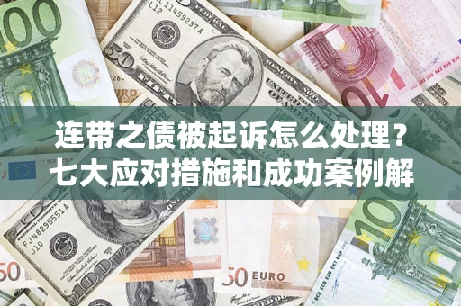 北京连带之债被起诉怎么处理？七大应对措施和成功案例解析