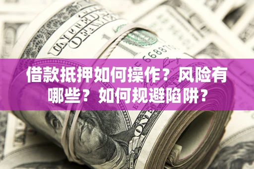 北京借款抵押如何操作?风险有哪些?如何规避陷阱? 北京借款抵押如何操作?风险有哪些?如何规避陷阱?