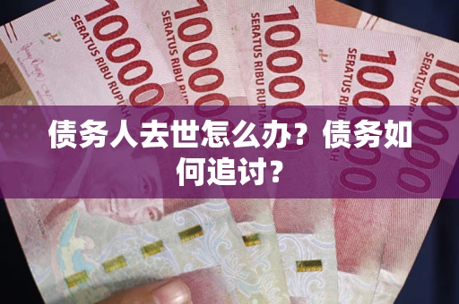 北京债务人去世怎么办？债务如何追讨？