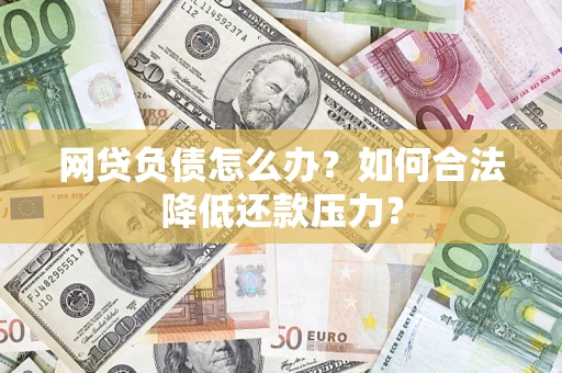 北京网贷负债怎么办？如何合法降低还款压力？