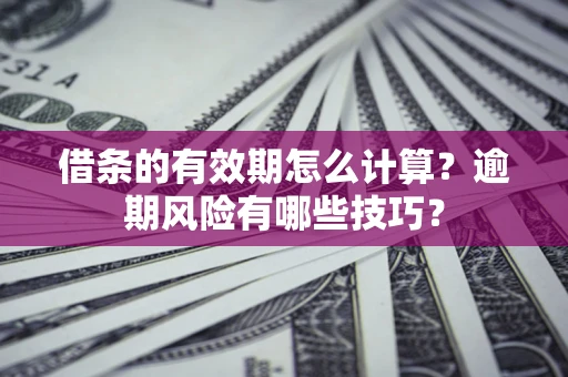 北京借条的有效期怎么计算？逾期风险有哪些技巧？