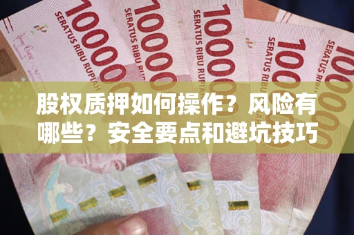 北京股权质押如何操作？风险有哪些？安全要点和避坑技巧？