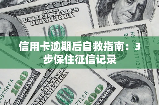 北京信用卡逾期后自救指南：3步保住征信记录